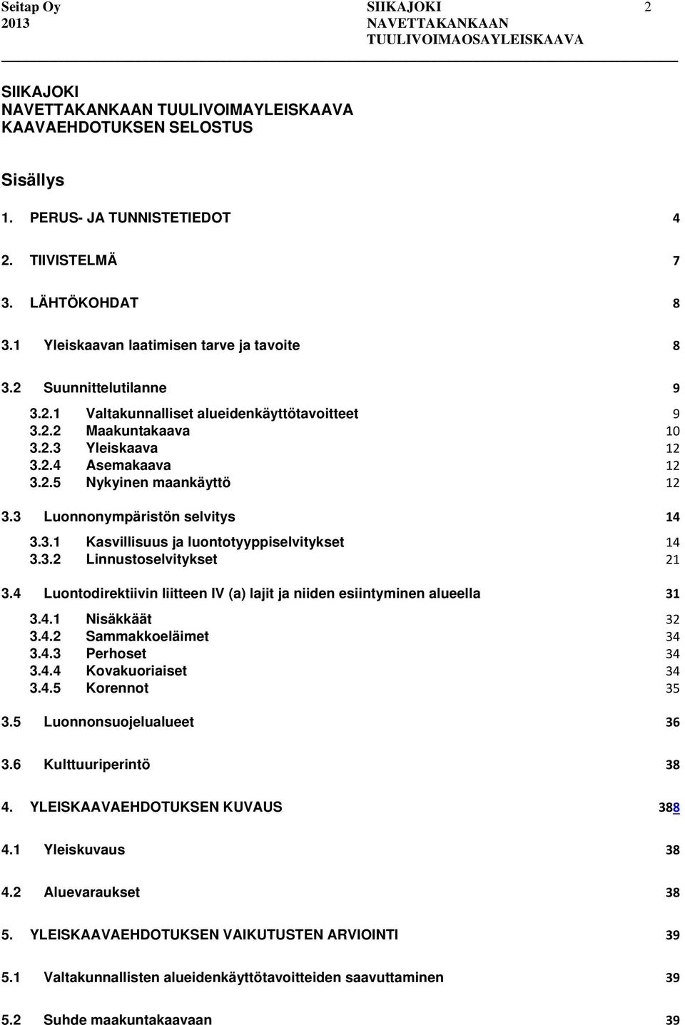 3 Luonnonympäristön selvitys 14 3.3.1 Kasvillisuus ja luontotyyppiselvitykset 14 3.3.2 Linnustoselvitykset 21 3.4 Luontodirektiivin liitteen IV (a) lajit ja niiden esiintyminen alueella 31 3.4.1 Nisäkkäät 32 3.