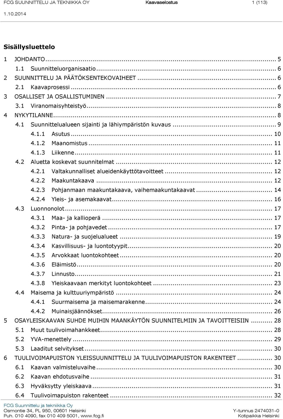 .. 11 4.2 Aluetta koskevat suunnitelmat... 12 4.2.1 Valtakunnalliset alueidenkäyttötavoitteet... 12 4.2.2 Maakuntakaava... 12 4.2.3 Pohjanmaan maakuntakaava, vaihemaakuntakaavat... 14 4.2.4 Yleis- ja asemakaavat.