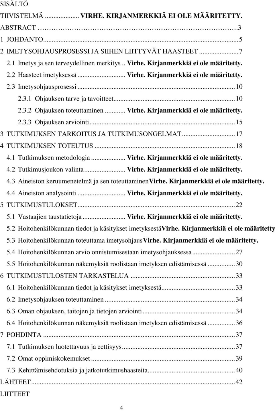 .. Virhe. Kirjanmerkkiä ei ole määritetty. 2.3.3 Ohjauksen arviointi...15 3 TUTKIMUKSEN TARKOITUS JA TUTKIMUSONGELMAT...17 4 TUTKIMUKSEN TOTEUTUS...18 4.1 Tutkimuksen metodologia... Virhe. Kirjanmerkkiä ei ole määritetty. 4.2 Tutkimusjoukon valinta.