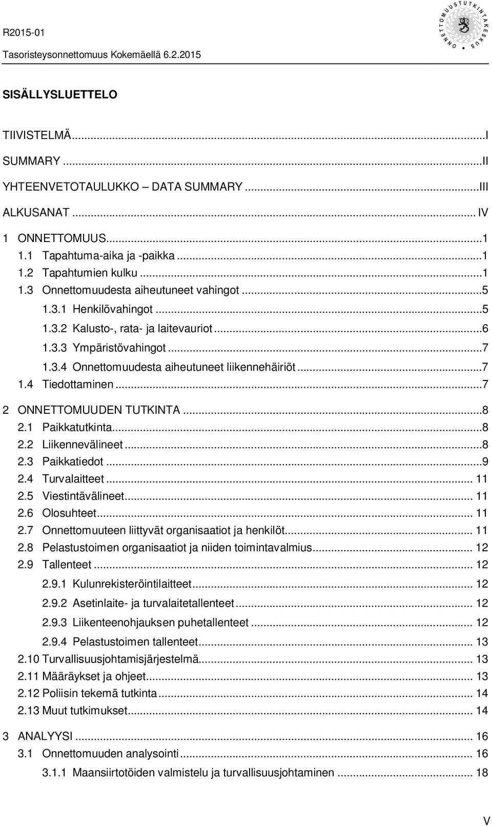 ..8 2.1 Paikkatutkinta...8 2.2 Liikennevälineet...8 2.3 Paikkatiedot...9 2.4 Turvalaitteet... 11 2.5 Viestintävälineet... 11 2.6 Olosuhteet... 11 2.7 Onnettomuuteen liittyvät organisaatiot ja henkilöt.