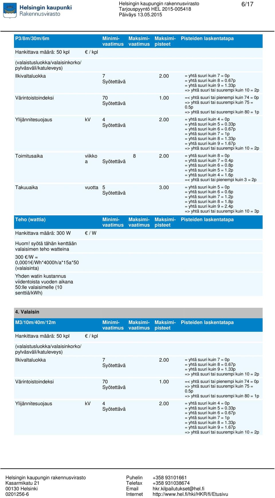 syötä tähän kenttään valaisimen teho watteina 300 /W = 0,0001 /Wh*4000h/a*15a*50 (valaisinta) Yhden watin kustannus viidentoista vuoden aikana 50:lle valaisimelle (10 senttiä/kwh) / W 2.