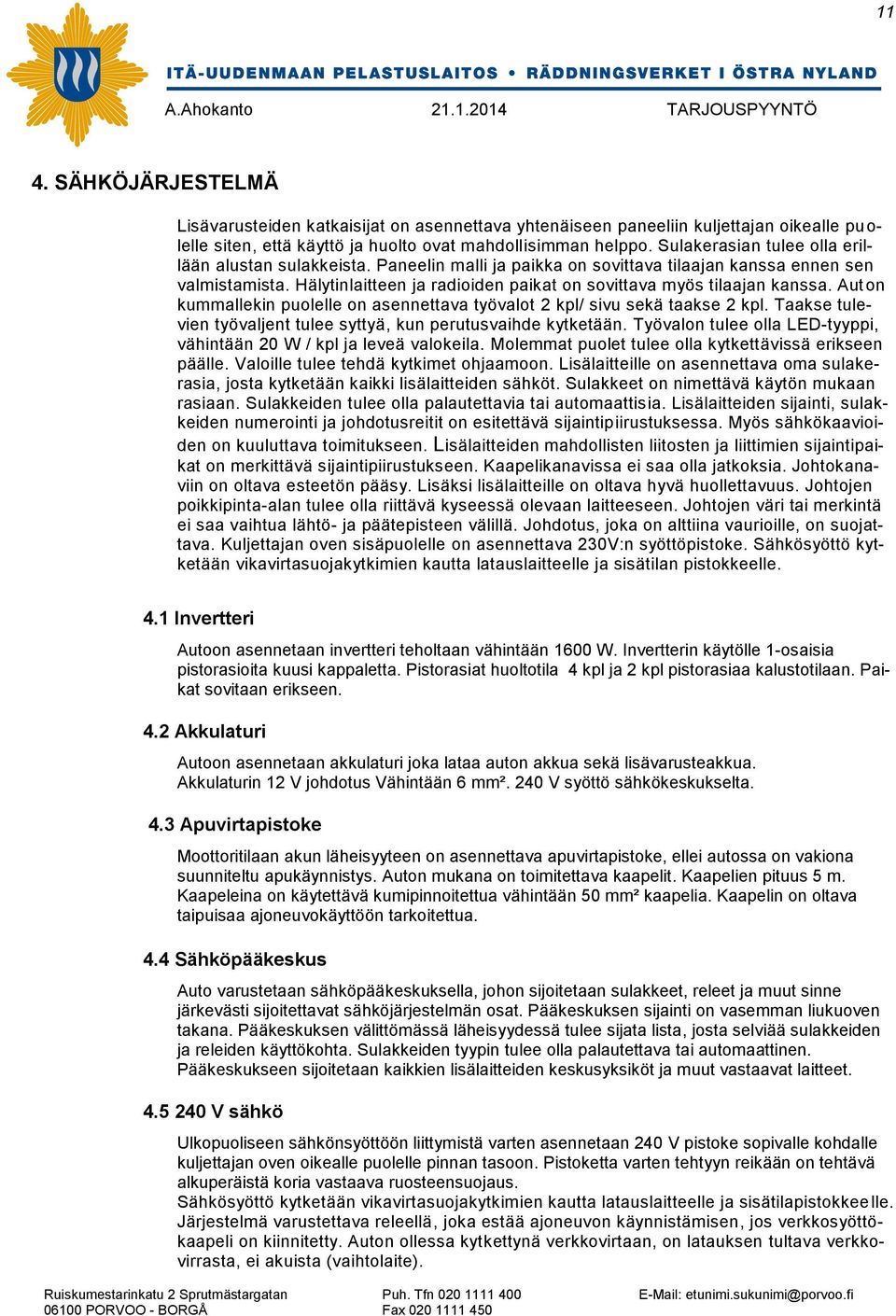 Hälytinlaitteen ja radioiden paikat on sovittava myös tilaajan kanssa. Aut on kummallekin puolelle on asennettava työvalot 2 kpl/ sivu sekä taakse 2 kpl.