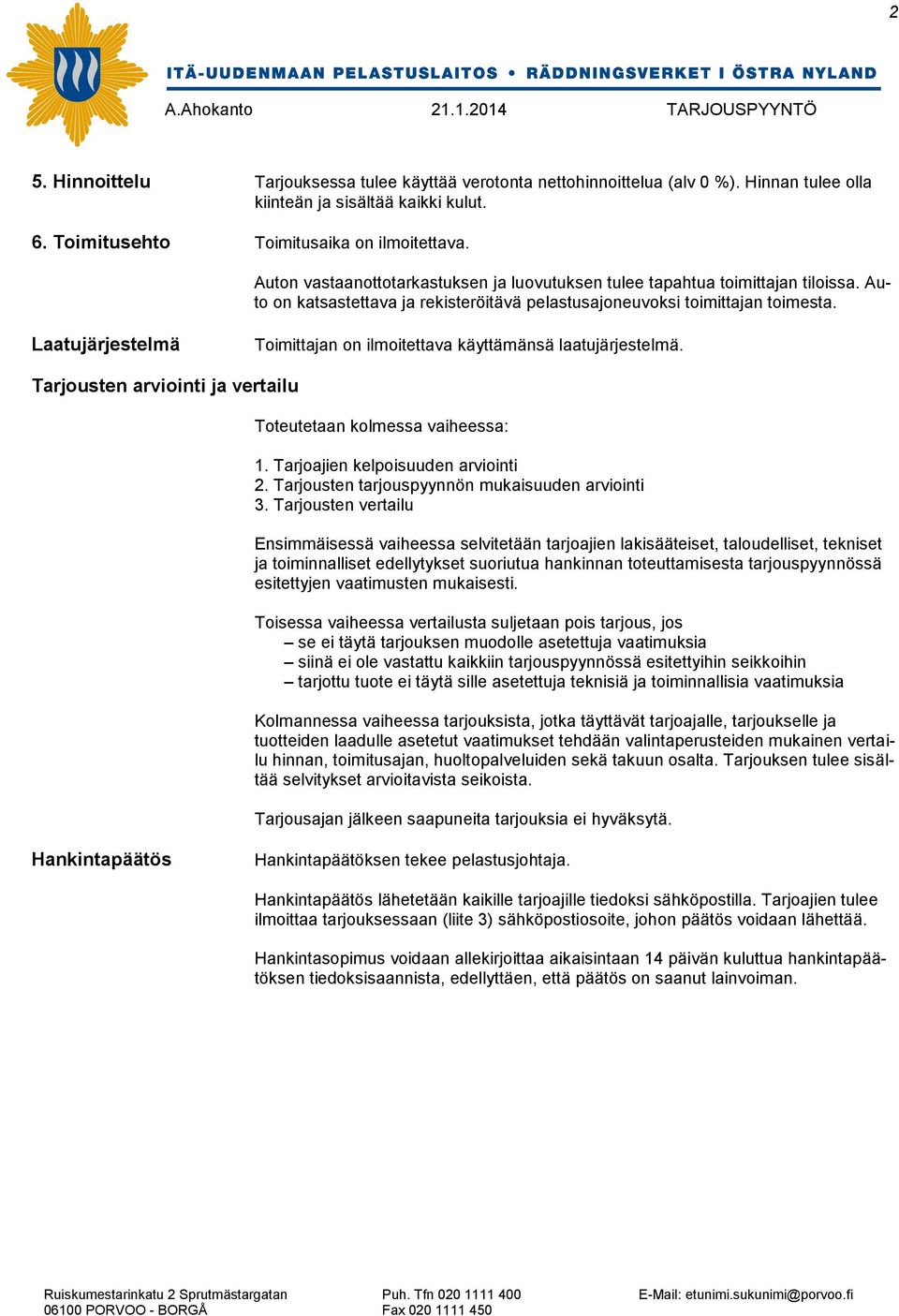 Laatujärjestelmä Toimittajan on ilmoitettava käyttämänsä laatujärjestelmä. Tarjousten arviointi ja vertailu Toteutetaan kolmessa vaiheessa: 1. Tarjoajien kelpoisuuden arviointi 2.