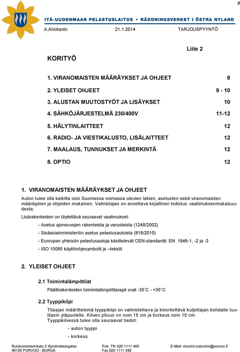 VIRANOMAISTEN MÄÄRÄYKSET JA OHJEET Auton tulee olla kaikilta osin Suomessa voimassa olevien lakien, asetusten sekä viranomaisten määräysten ja ohjeiden mukainen.