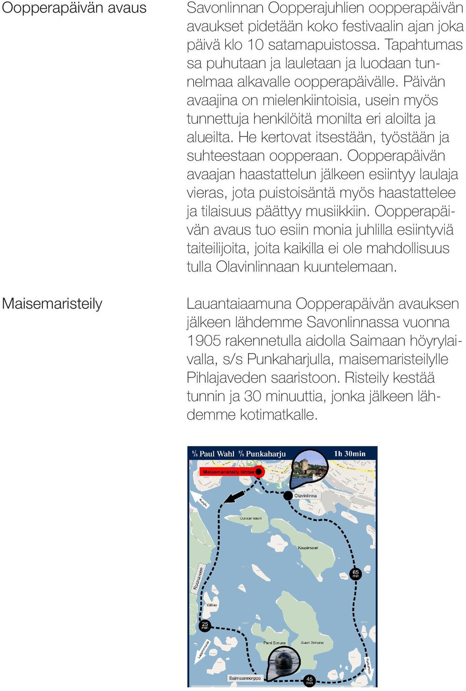 He kertovat itsestään, työstään ja suhteestaan oopperaan. Oopperapäivän avaajan haastattelun jälkeen esiintyy laulaja vieras, jota puistoisäntä myös haastattelee ja tilaisuus päättyy musiikkiin.