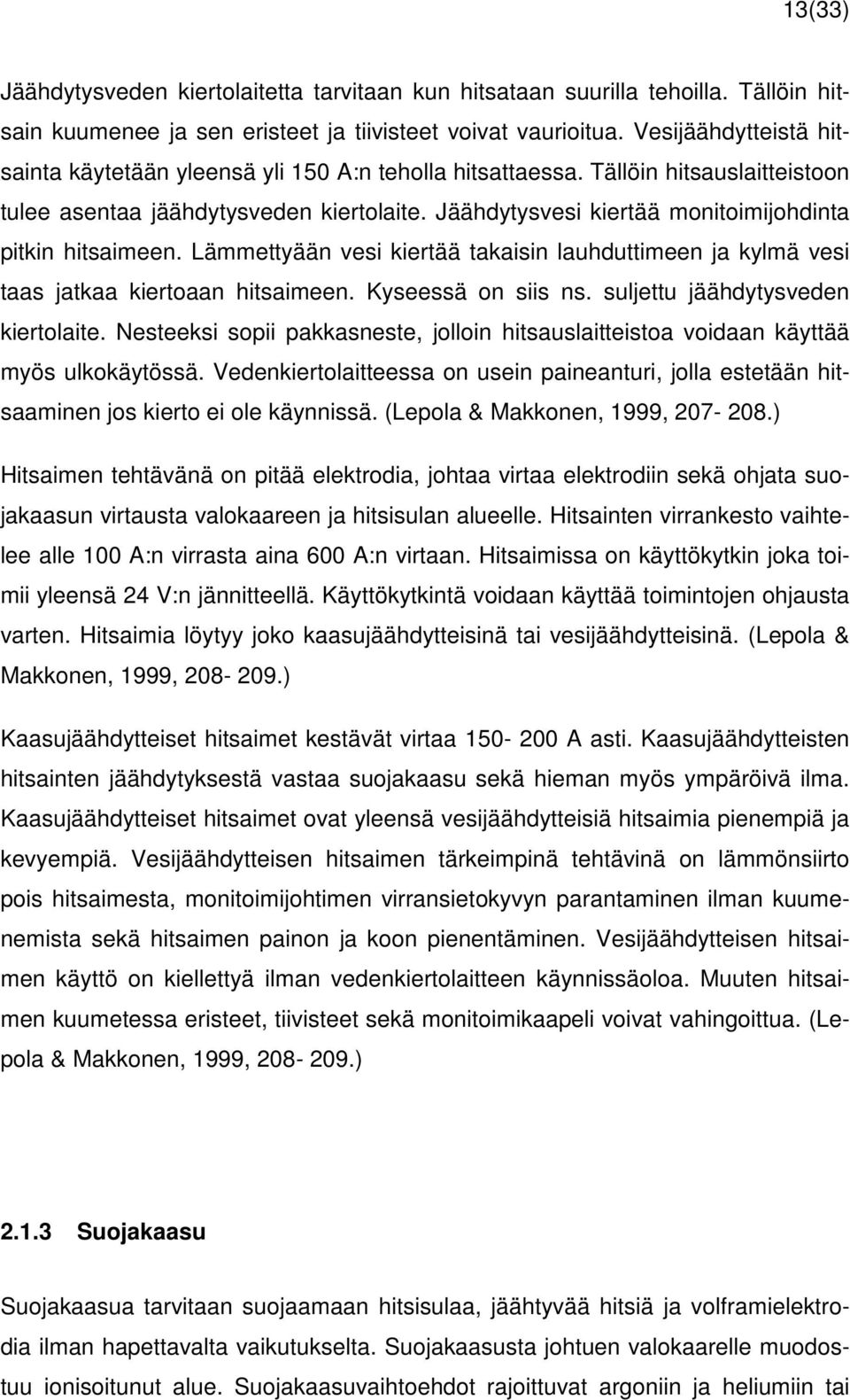 Jäähdytysvesi kiertää monitoimijohdinta pitkin hitsaimeen. Lämmettyään vesi kiertää takaisin lauhduttimeen ja kylmä vesi taas jatkaa kiertoaan hitsaimeen. Kyseessä on siis ns.