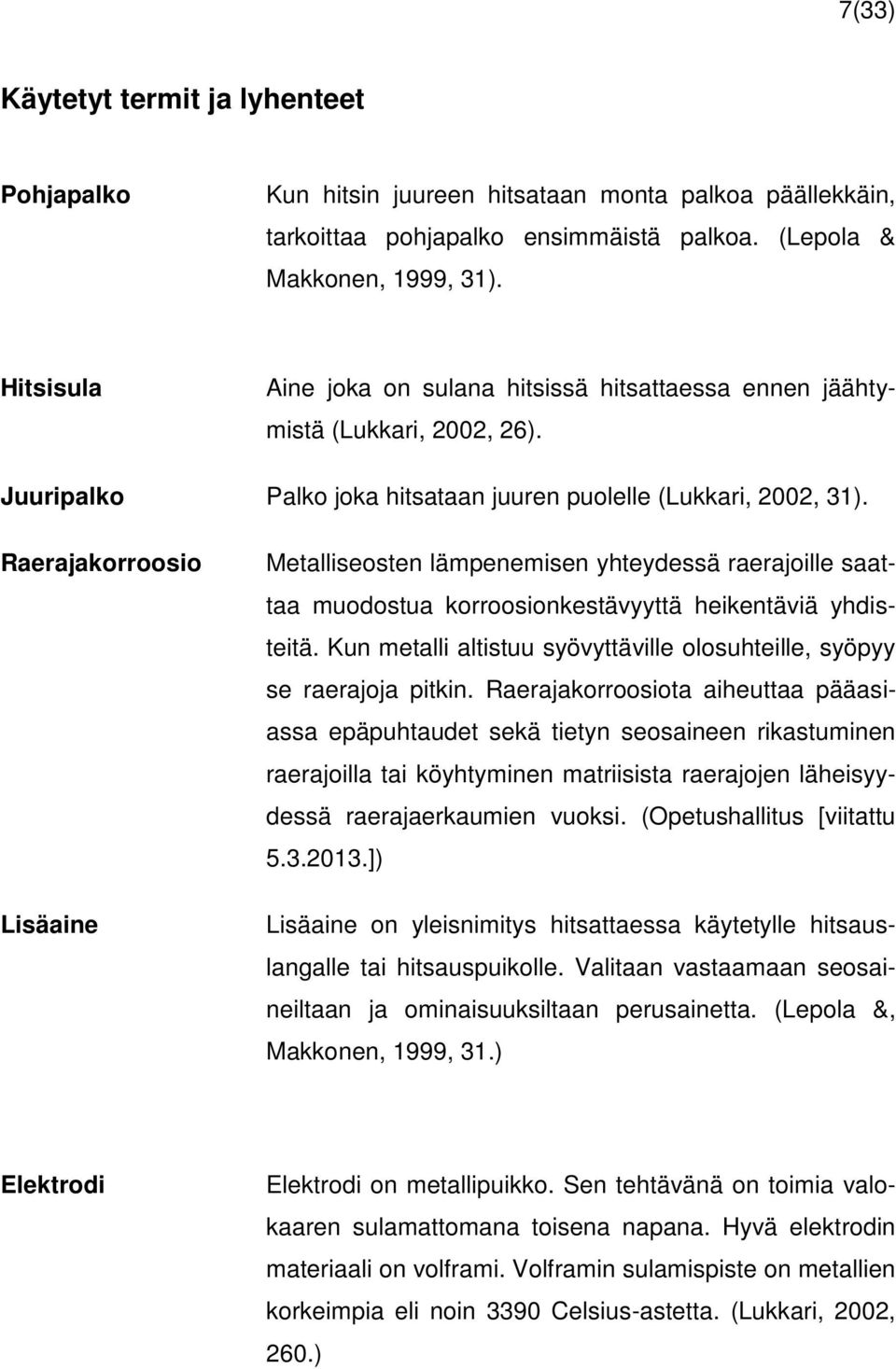 Raerajakorroosio Lisäaine Metalliseosten lämpenemisen yhteydessä raerajoille saattaa muodostua korroosionkestävyyttä heikentäviä yhdisteitä.