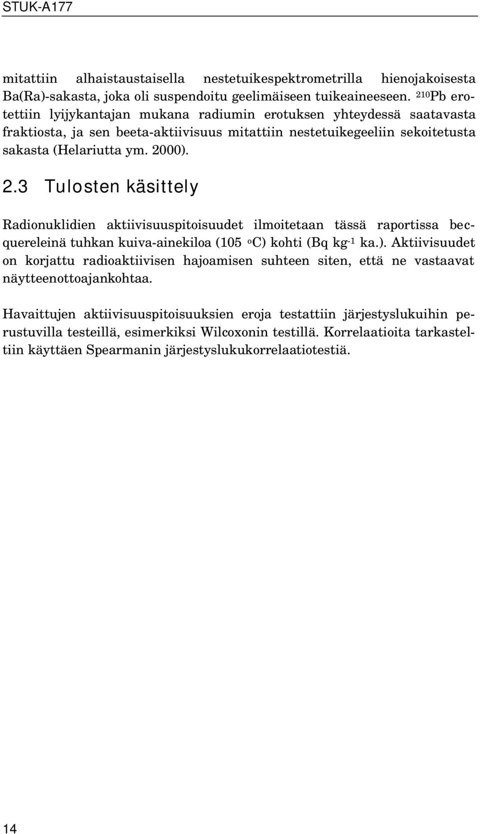 00). 2.3 Tulosten käsittely Radionuklidien aktiivisuuspitoisuudet ilmoitetaan tässä raportissa becquereleinä tuhkan kuiva-ainekiloa (105 o C) kohti (Bq kg -1 ka.). Aktiivisuudet on korjattu radioaktiivisen hajoamisen suhteen siten, että ne vastaavat näytteenottoajankohtaa.