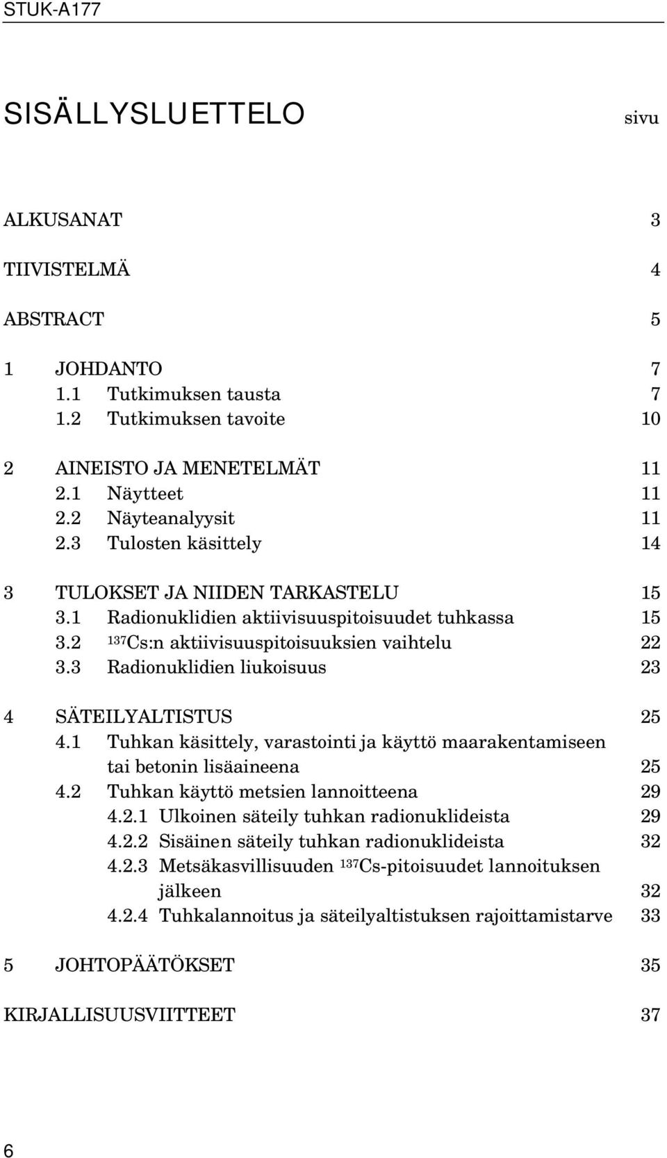 3 Radionuklidien liukoisuus 23 4 SÄTEILYALTISTUS 25 4.1 Tuhkan käsittely, varastointi ja käyttö maarakentamiseen tai betonin lisäaineena 25 4.2 Tuhkan käyttö metsien lannoitteena 29 4.2.1 Ulkoinen säteily tuhkan radionuklideista 29 4.