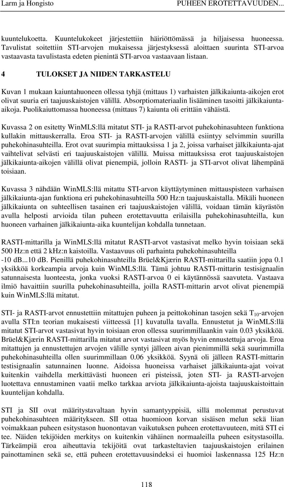 4 TULOKSET JA NIIDEN TARKASTELU Kuvan 1 mukaan kaiuntahuoneen ollessa tyhjä (mittaus 1) varhaisten jälkikaiunta-aikojen erot olivat suuria eri taajuuskaistojen välillä.