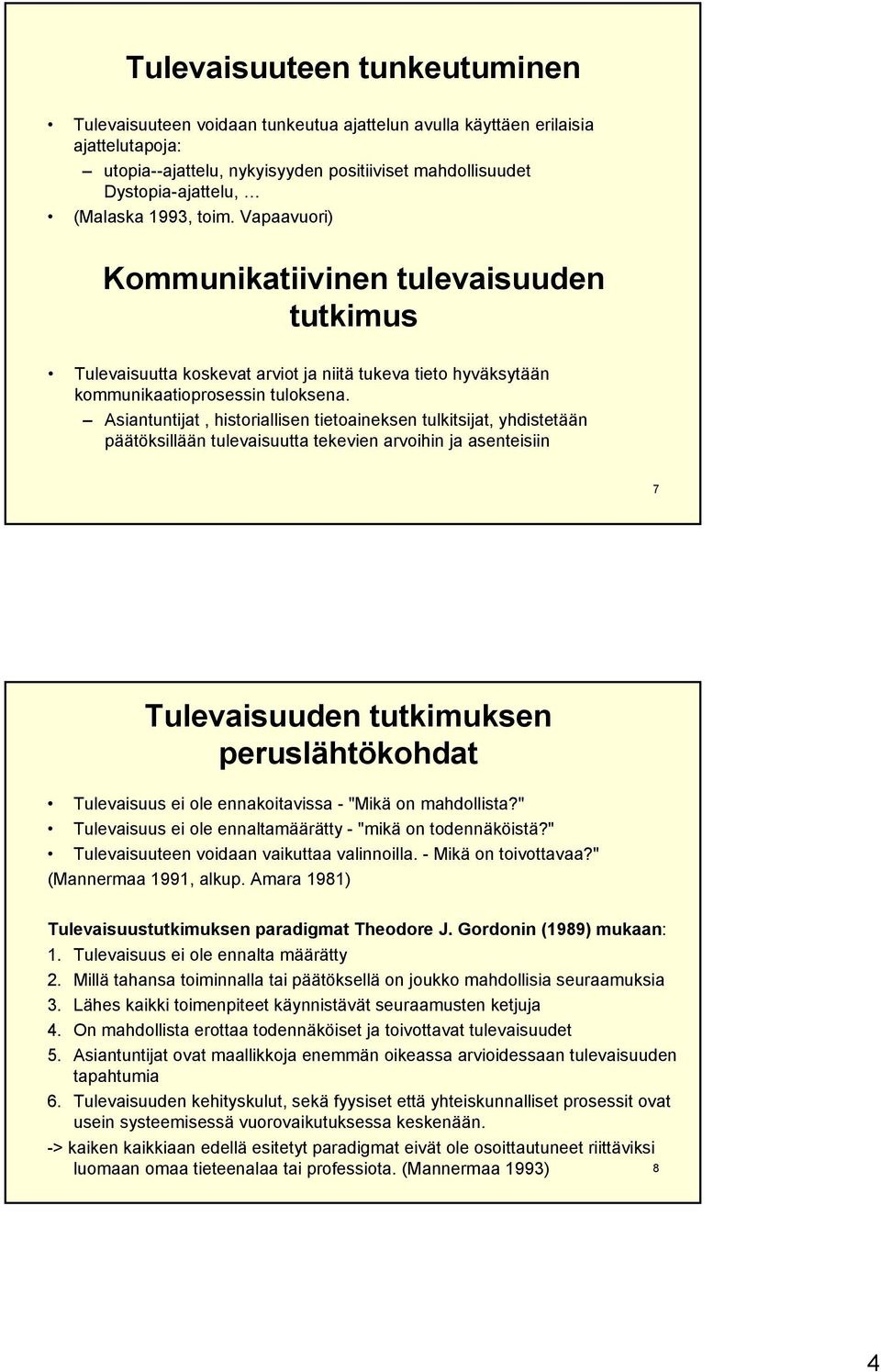 Asiantuntijat, historiallisen tietoaineksen tulkitsijat, yhdistetään päätöksillään tulevaisuutta tekevien arvoihin ja asenteisiin 7 Tulevaisuuden tutkimuksen peruslähtökohdat Tulevaisuus ei ole