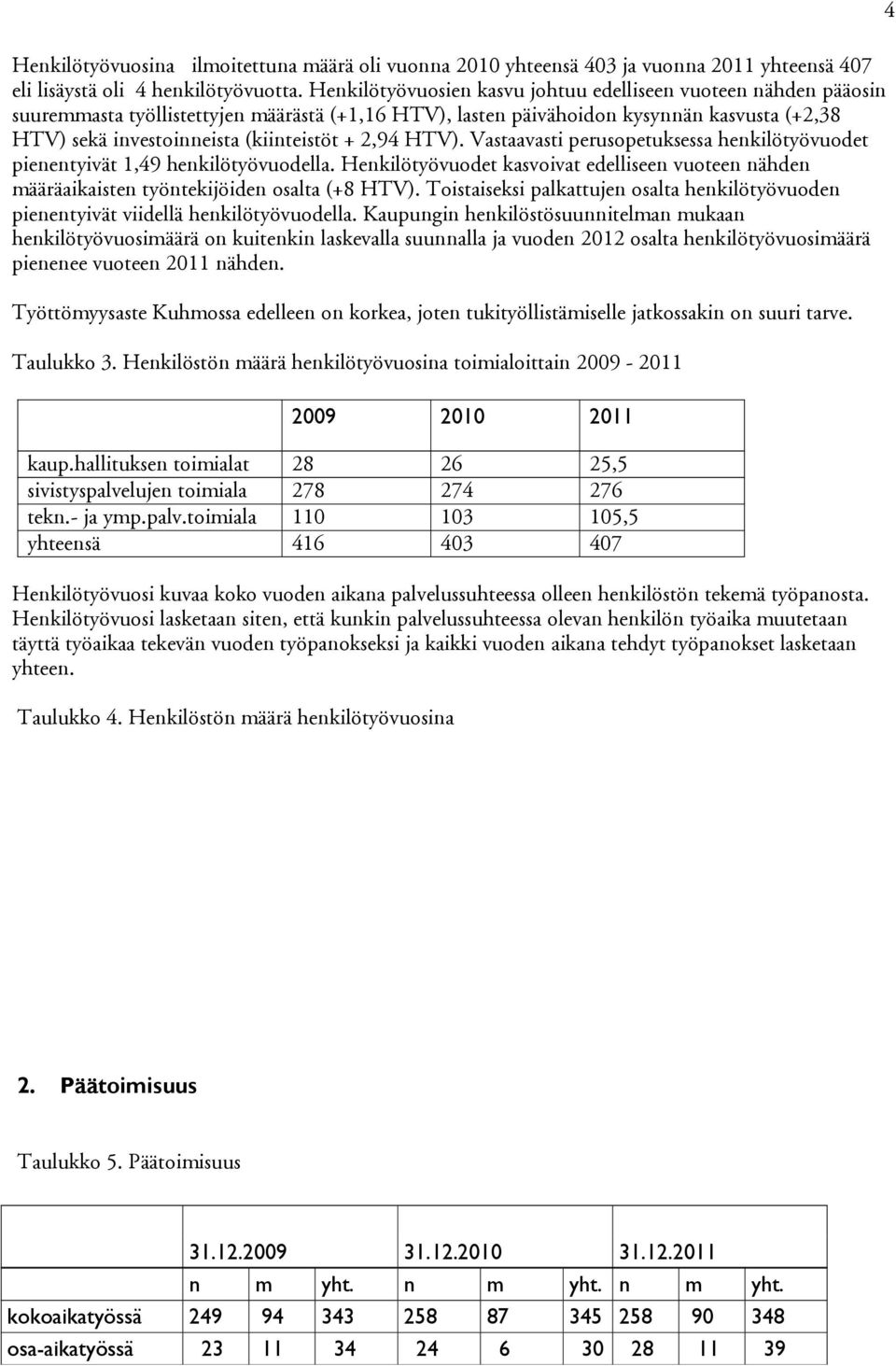 HTV). Vastaavasti perusopetuksessa henkilötyövuodet pienentyivät 1,49 henkilötyövuodella. Henkilötyövuodet kasvoivat edelliseen vuoteen nähden aikaisten työntekijöiden osalta (+8 HTV).