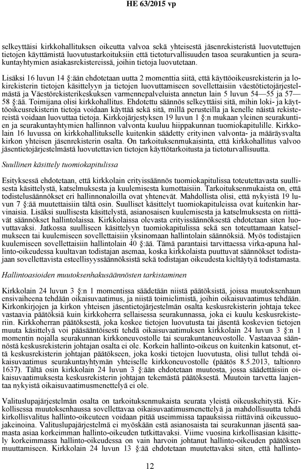 Lisäksi 16 luvun 14 :ään ehdotetaan uutta 2 momenttia siitä, että käyttöoikeusrekisterin ja lokirekisterin tietojen käsittelyyn ja tietojen luovuttamiseen sovellettaisiin väestötietojärjestelmästä ja