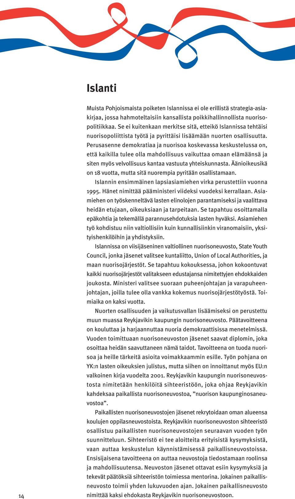 Perusasenne demokratiaa ja nuorisoa koskevassa keskustelussa on, että kaikilla tulee olla mahdollisuus vaikuttaa omaan elämäänsä ja siten myös velvollisuus kantaa vastuuta yhteiskunnasta.