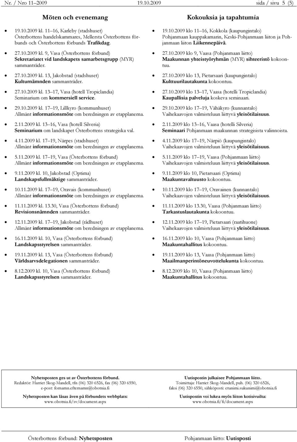 9, Vasa (Österbottens förbund) Sekretariatet vid landskapets samarbetsgrupp (MYR) sammanträder. 27.10.2009 kl. 13, Jakobstad (stadshuset) Kulturnämnden sammanträder. 27.10.2009 kl. 13 17, Vasa (hotell Tropiclandia) Seminarium om kommersiell service.