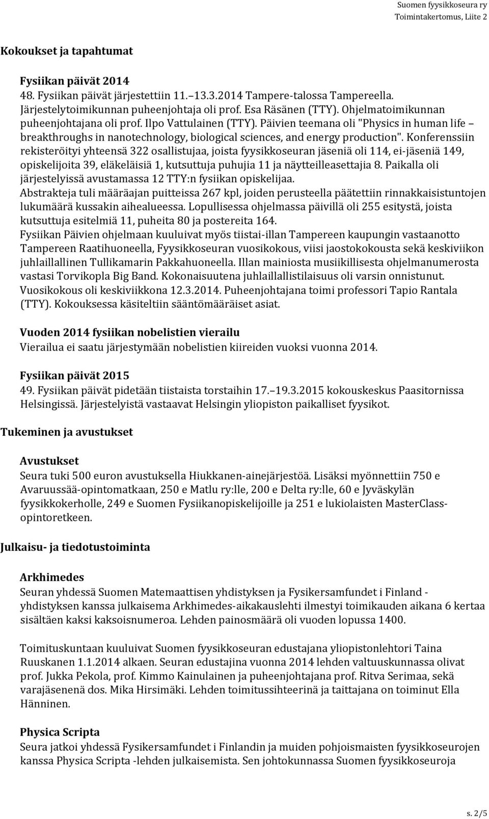 Konferenssiin rekisteröityi yhteensä 322 osallistujaa, joista fyysikkoseuran jäseniä oli 114, ei-jäseniä 149, opiskelijoita 39, eläkeläisiä 1, kutsuttuja puhujia 11 ja näytteilleasettajia 8.