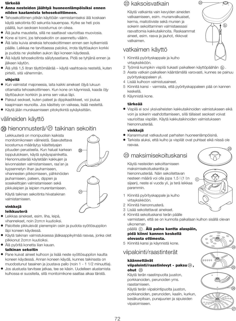 Älä laita kuivia aineksia tehosekoittimeen ennen sen kytkemistä päälle. Leikkaa ne tarvittaessa paloiksi, irrota täyttöaukon korkki ja pudota ne yksitellen aukon läpi koneen käydessä.