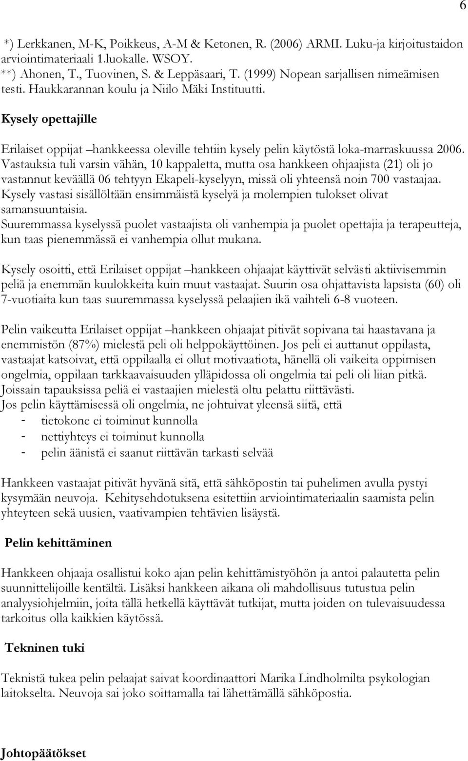 Vastauksia tuli varsin vähän, 10 kappaletta, mutta osa hankkeen ohjaajista (21) oli jo vastannut keväällä 06 tehtyyn Ekapeli-kyselyyn, missä oli yhteensä noin 700 vastaajaa.