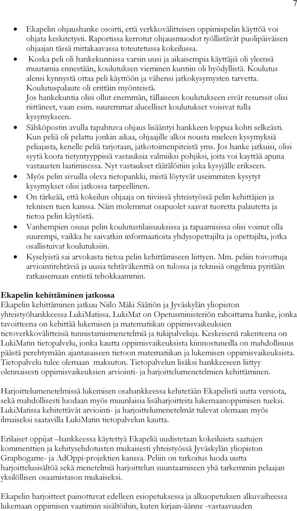 Koska peli oli hankekunnissa varsin uusi ja aikaisempia käyttäjiä oli yleensä muutamia ennestään, koulutuksen vieminen kuntiin oli hyödyllistä.