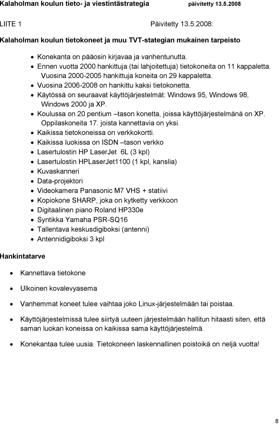 Käytössä on seuraavat käyttöjärjestelmät: Windows 95, Windows 98, Windows 2000 ja XP. Koulussa on 20 pentium tason konetta, joissa käyttöjärjestelmänä on XP. Oppilaskoneita 17.