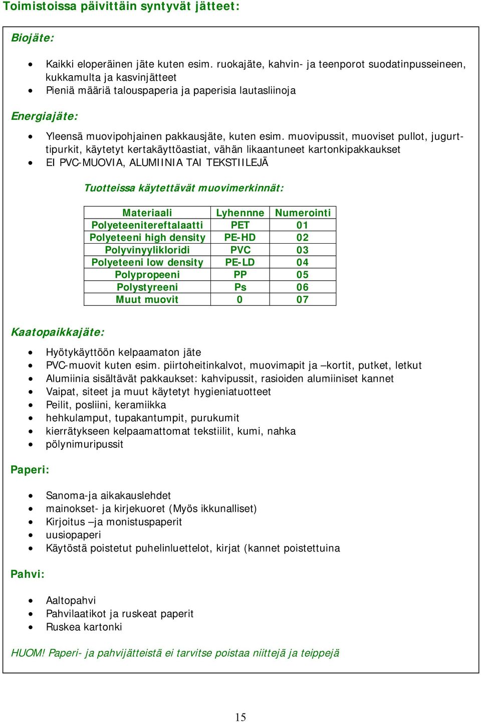 muovipussit, muoviset pullot, jugurttipurkit, käytetyt kertakäyttöastiat, vähän likaantuneet kartonkipakkaukset EI PVC MUOVIA, ALUMIINIA TAI TEKSTIILEJÄ Tuotteissa käytettävät muovimerkinnät: