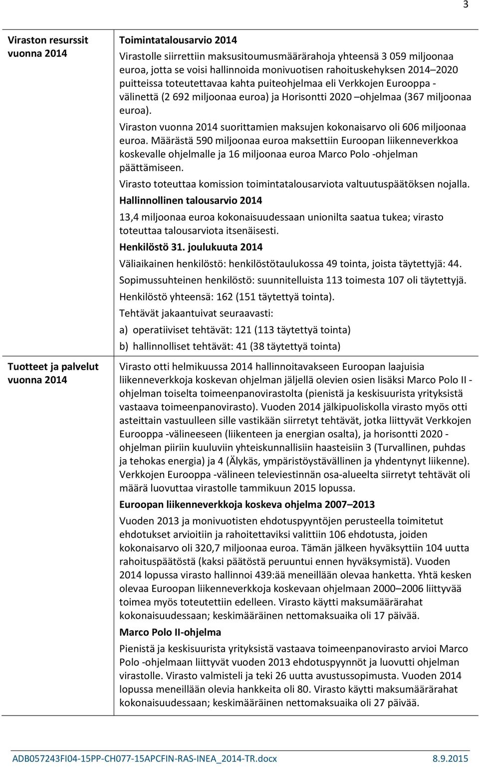 Viraston vuonna 2014 suorittamien maksujen kokonaisarvo oli 606 miljoonaa euroa.