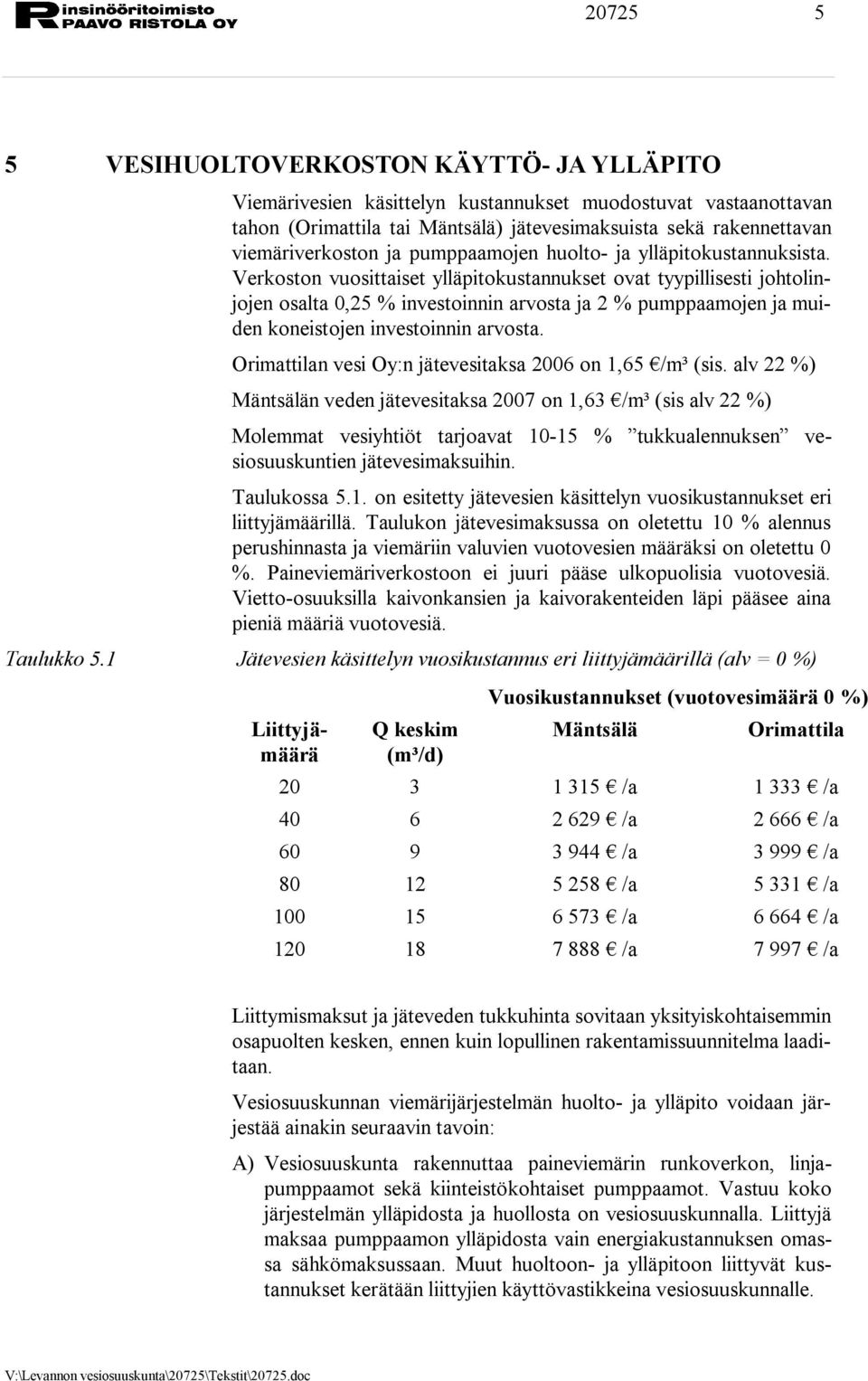 Verkoston vuosittaiset ylläpitokustannukset ovat tyypillisesti johtolinjojen osalta 0,25 % investoinnin arvosta ja 2 % pumppaamojen ja muiden koneistojen investoinnin arvosta.