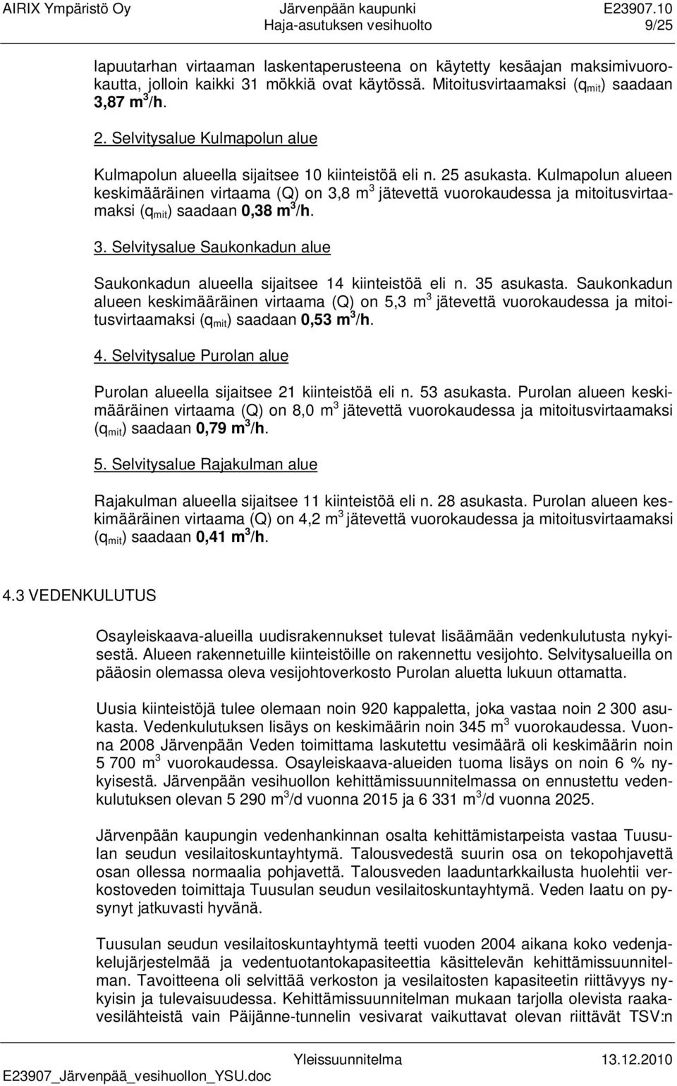 Kulmapolun alueen keskimääräinen virtaama (Q) on 3,8 m 3 jätevettä vuorokaudessa ja mitoitusvirtaamaksi (q mit ) saadaan 0,38 m 3 /h. 3. Selvitysalue Saukonkadun alue Saukonkadun alueella sijaitsee 14 kiinteistöä eli n.