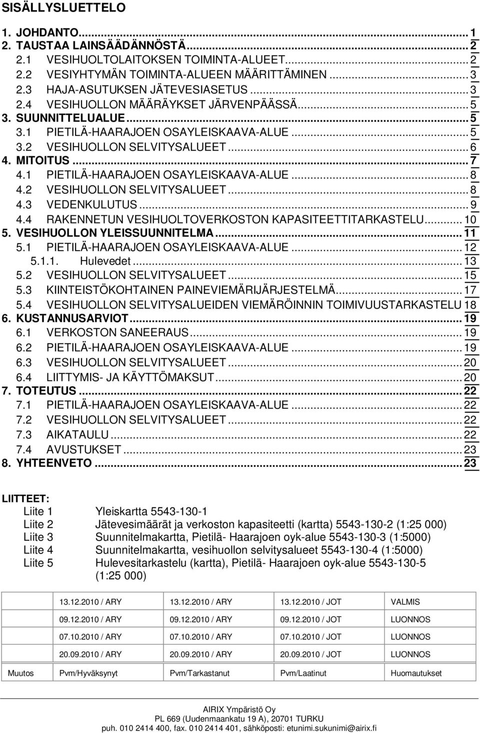 1 PIETILÄ-HAARAJOEN OSAYLEISKAAVA-ALUE... 8 4.2 VESIHUOLLON SELVITYSALUEET... 8 4.3 VEDENKULUTUS... 9 4.4 RAKENNETUN VESIHUOLTOVERKOSTON KAPASITEETTITARKASTELU... 10 5. VESIHUOLLON YLEISSUUNNITELMA.