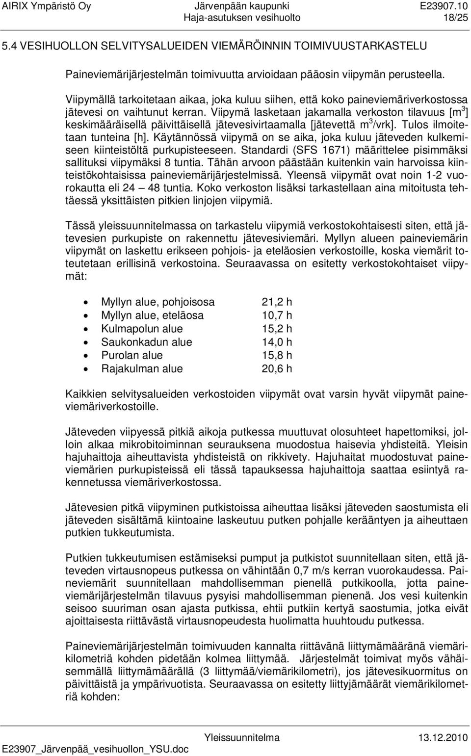 Viipymä lasketaan jakamalla verkoston tilavuus [m 3 ] keskimääräisellä päivittäisellä jätevesivirtaamalla [jätevettä m 3 /vrk]. Tulos ilmoitetaan tunteina [h].