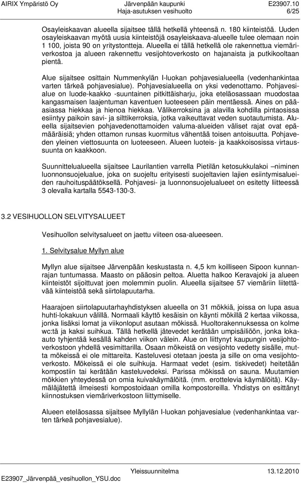 Alueella ei tällä hetkellä ole rakennettua viemäriverkostoa ja alueen rakennettu vesijohtoverkosto on hajanaista ja putkikooltaan pientä.