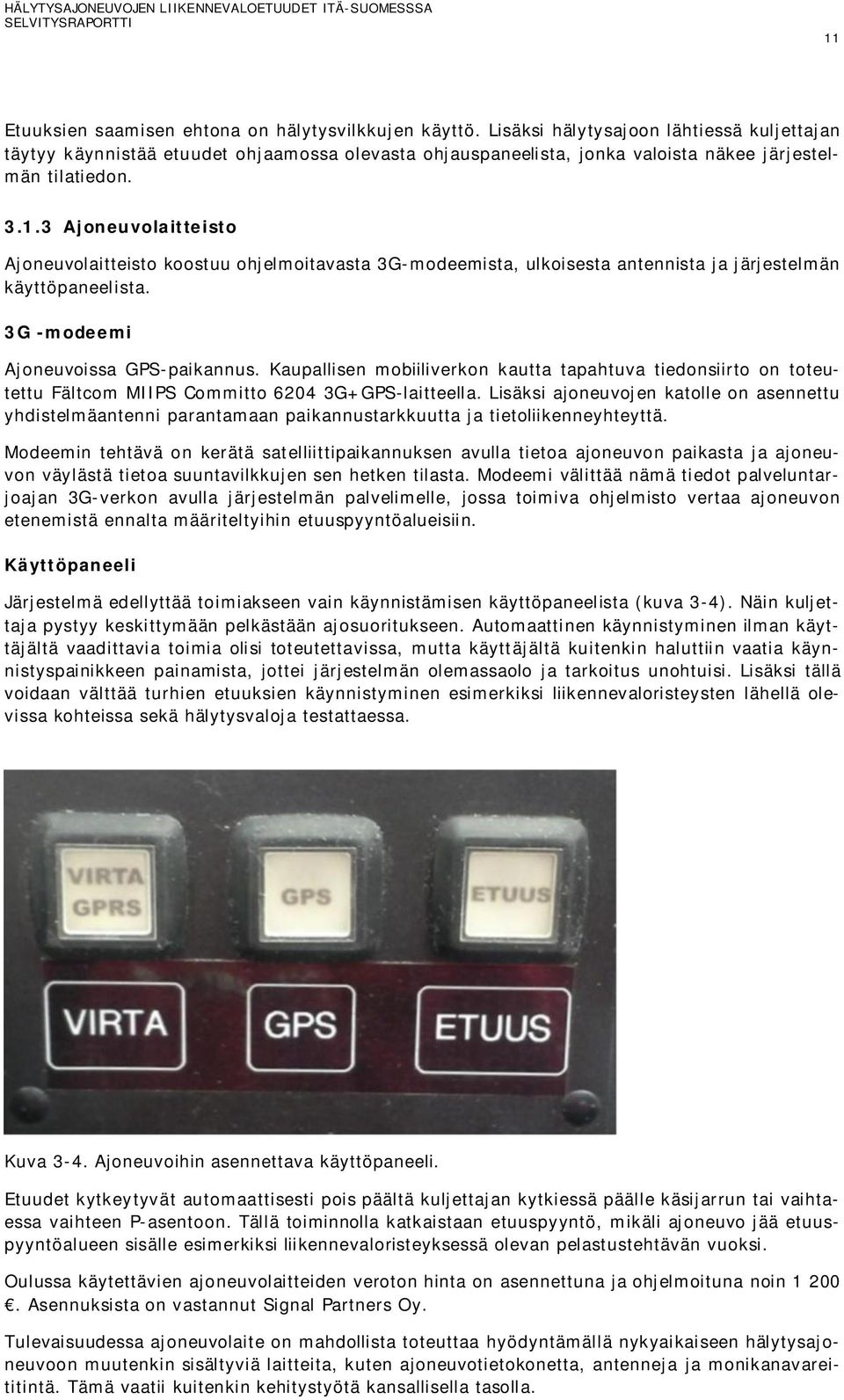 3 Ajoneuvolaitteisto Ajoneuvolaitteisto koostuu ohjelmoitavasta 3G-modeemista, ulkoisesta antennista ja järjestelmän käyttöpaneelista. 3G -modeemi Ajoneuvoissa GPS-paikannus.