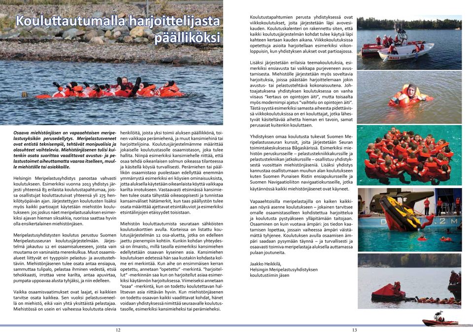 Viikkokoulutuksissa opetettuja asioita harjoitellaan esimerkiksi viikonloppuisin, kun yhdistyksen alukset ovat partioajossa. Osaava miehistönjäsen on vapaaehtoisen meripelastusyksikön perusedellytys.