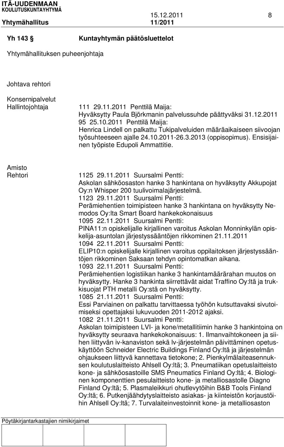 Ensisijainen työpiste Edupoli Ammattitie. Amisto Rehtori 1125 29.11.2011 Suursalmi Pentti: Askolan sähköosaston hanke 3 hankintana on hyväksytty Akkupojat Oy:n Whisper 200 tuulivoimalajärjestelmä.