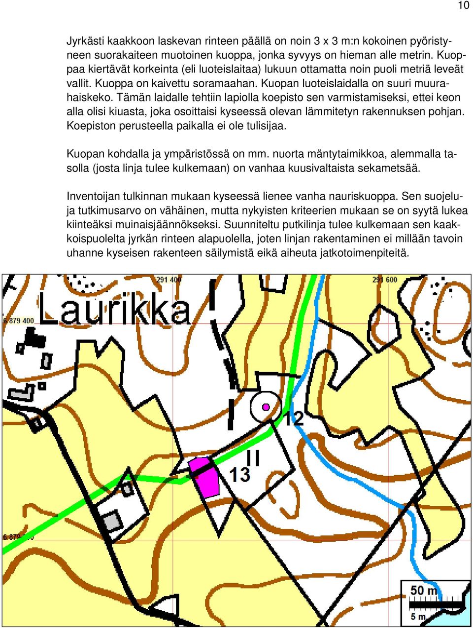 Tämän laidalle tehtiin lapiolla koepisto sen varmistamiseksi, ettei keon alla olisi kiuasta, joka osoittaisi kyseessä olevan lämmitetyn rakennuksen pohjan.