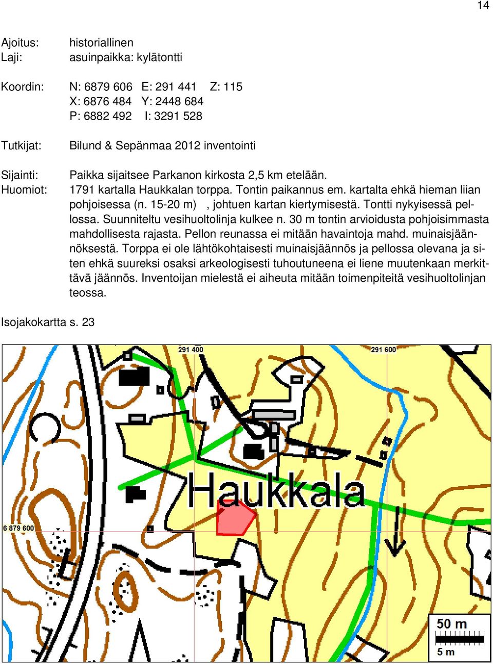 Tontti nykyisessä pellossa. Suunniteltu vesihuoltolinja kulkee n. 30 m tontin arvioidusta pohjoisimmasta mahdollisesta rajasta. Pellon reunassa ei mitään havaintoja mahd. muinaisjäännöksestä.