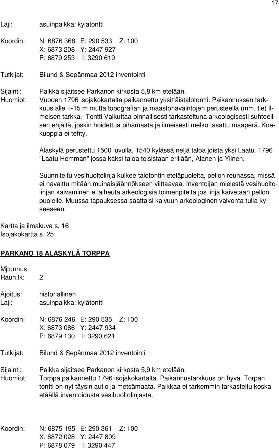 tie) ilmeisen tarkka. Tontti Vaikuttaa pinnallisesti tarkasteltuna arkeologisesti suhteellisen ehjältä, joskin hoidettua pihamaata ja ilmeisesti melko tasattu maaperä. Koekuoppia ei tehty.