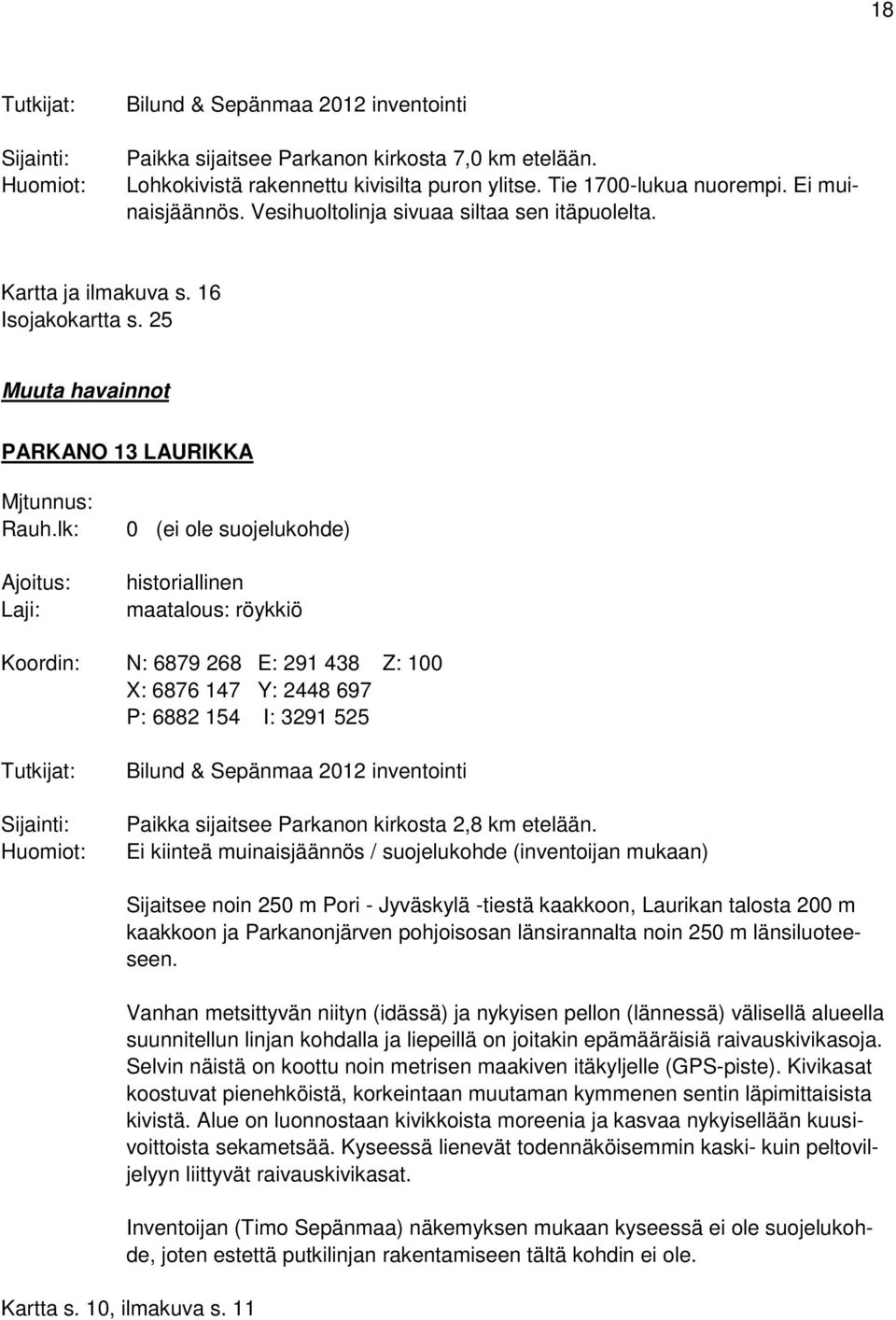 lk: Ajoitus: Laji: 0 (ei ole suojelukohde) historiallinen maatalous: röykkiö Koordin: N: 6879 268 E: 291 438 Z: 100 X: 6876 147 Y: 2448 697 P: 6882 154 I: 3291 525 Tutkijat: Sijainti: Huomiot: Bilund