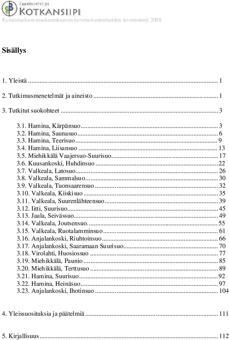 Valkeala, Kiiskisuo... 35 3.11. Valkeala, Suurenlähteensuo... 39 3.12. Iitti, Suurisuo... 45 3.13. Jaala, Seivässuo... 49 3.14. Valkeala, Joutsensuo... 55 3.15. Valkeala, Ruotalamminsuo... 61 3.16.