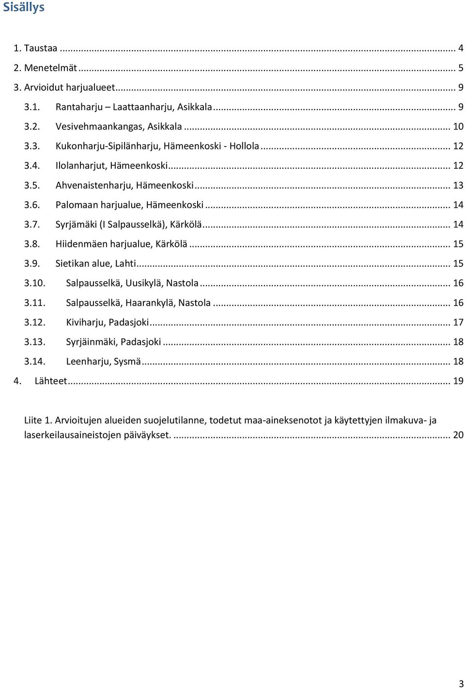 Hiidenmäen harjualue, Kärkölä... 15 3.9. Sietikan alue, Lahti... 15 3.10. Salpausselkä, Uusikylä, Nastola... 16 3.11. Salpausselkä, Haarankylä, Nastola... 16 3.12. Kiviharju, Padasjoki... 17 3.13.