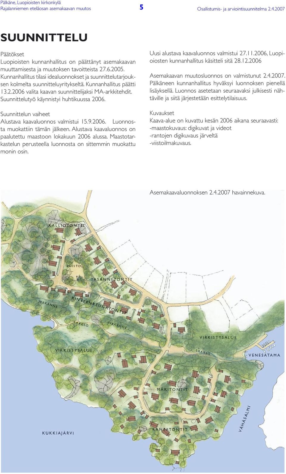 Suunnittelutyö käynnistyi huhtikuussa 2006. Suunnittelun vaiheet Alustava kaavaluonnos valmistui 15.9.2006. Luonnosta muokattiin tämän jälkeen.