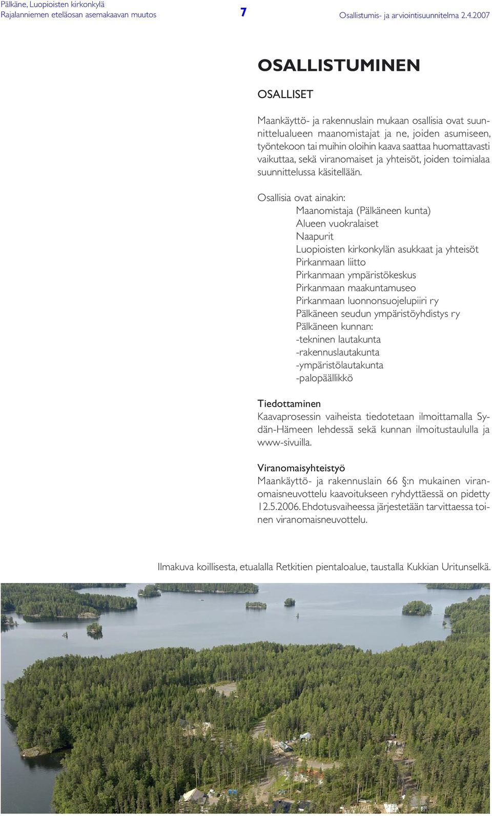 Osallisia ovat ainakin: Maanomistaja (Pälkäneen kunta) Alueen vuokralaiset Naapurit Luopioisten kirkonkylän asukkaat ja yhteisöt Pirkanmaan liitto Pirkanmaan ympäristökeskus Pirkanmaan maakuntamuseo