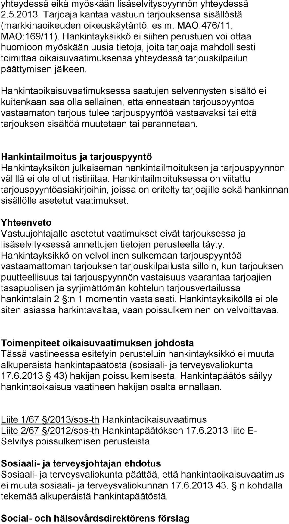 Hankintaoikaisuvaatimuksessa saatujen selvennysten sisältö ei kuitenkaan saa olla sellainen, että ennestään tarjouspyyntöä vastaamaton tarjous tulee tarjouspyyntöä vastaavaksi tai että tarjouksen