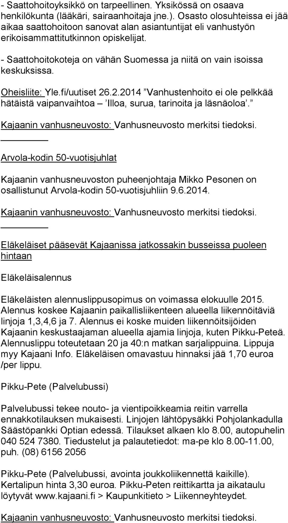 - Saattohoitokoteja on vähän Suomessa ja niitä on vain isoissa keskuksissa. Oheisliite: Yle.fi/uutiset 26.2.2014 Vanhustenhoito ei ole pelkkää hätäistä vaipanvaihtoa Illoa, surua, tarinoita ja läsnäoloa.