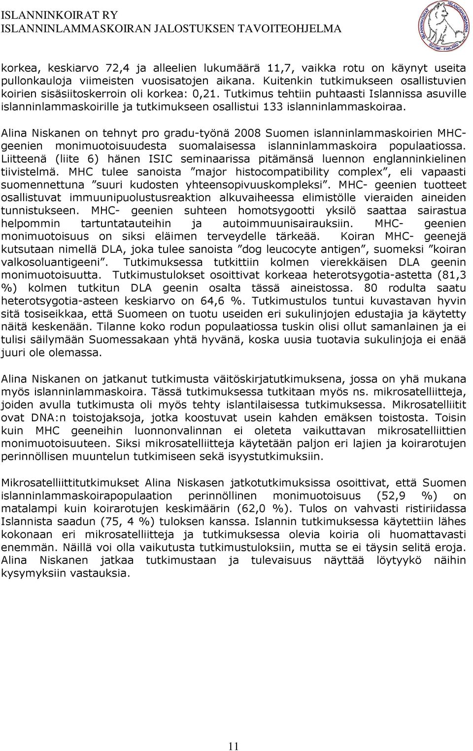 Tutkimus tehtiin puhtaasti Islannissa asuville islanninlammaskoirille ja tutkimukseen osallistui 133 islanninlammaskoiraa.