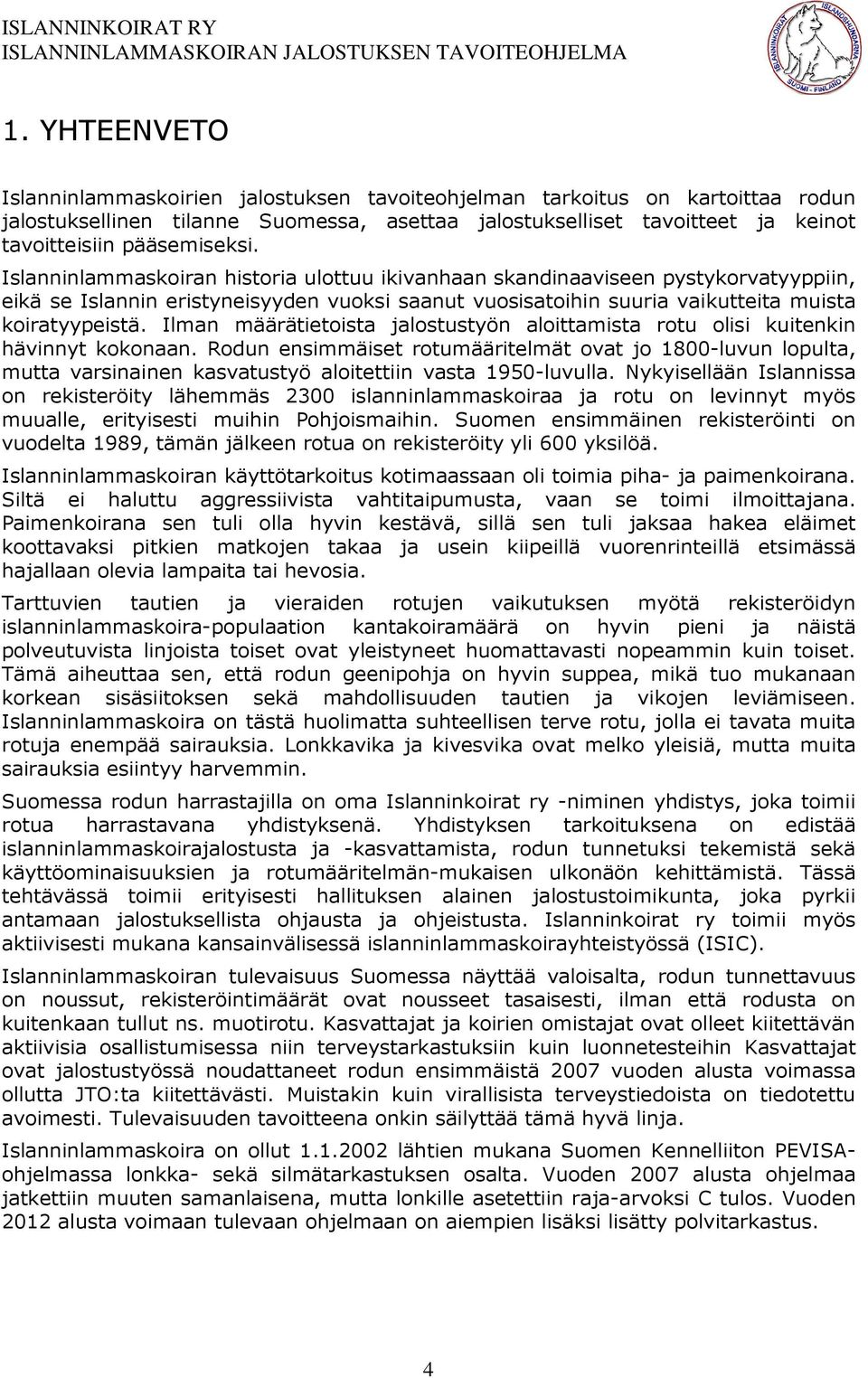 Islanninlammaskoiran historia ulottuu ikivanhaan skandinaaviseen pystykorvatyyppiin, eikä se Islannin eristyneisyyden vuoksi saanut vuosisatoihin suuria vaikutteita muista koiratyypeistä.