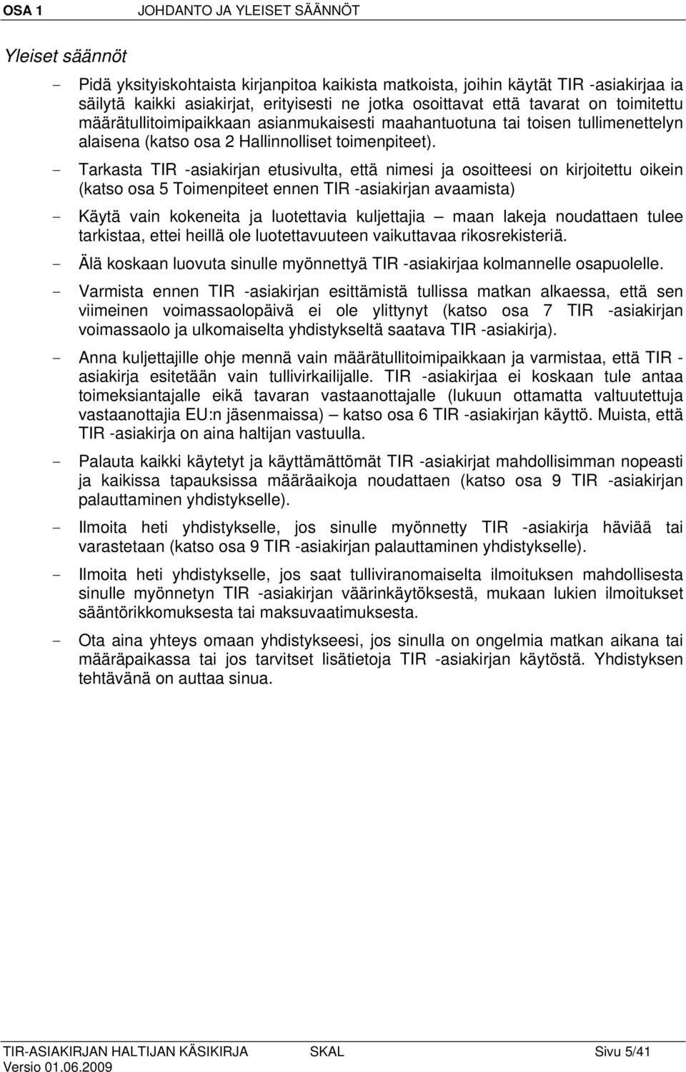 - Tarkasta TIR -asiakirjan etusivulta, että nimesi ja osoitteesi on kirjoitettu oikein (katso osa 5 Toimenpiteet ennen TIR -asiakirjan avaamista) - Käytä vain kokeneita ja luotettavia kuljettajia