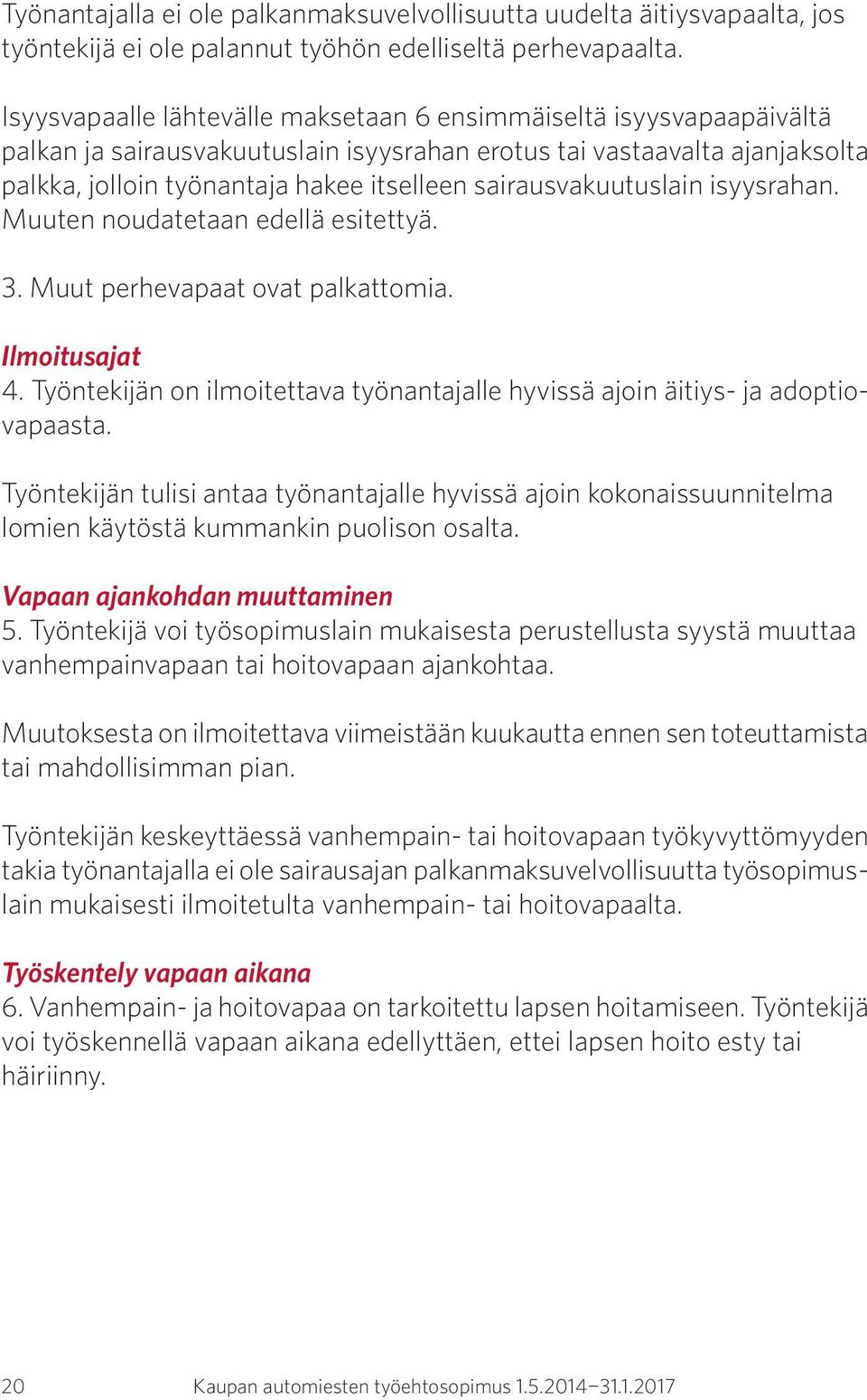 sairausvakuutuslain isyysrahan. Muuten noudatetaan edellä esitettyä. 3. Muut perhevapaat ovat palkattomia. Ilmoitusajat 4.