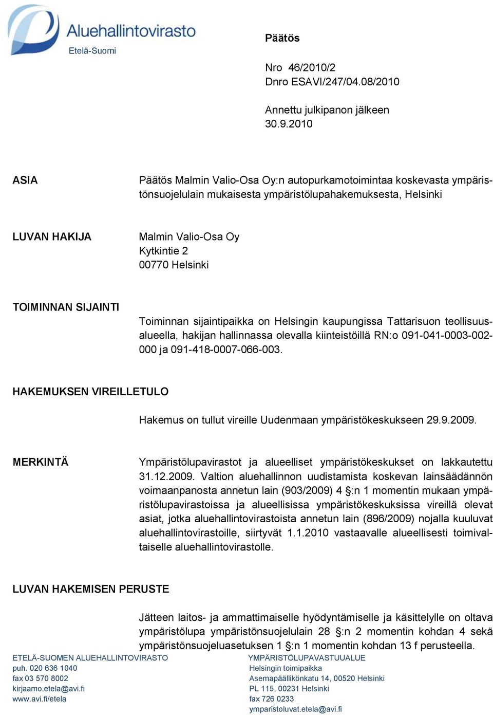 TOIMINNAN SIJAINTI Toiminnan sijaintipaikka on Helsingin kaupungissa Tattarisuon teollisuusalueella, hakijan hallinnassa olevalla kiinteistöillä RN:o 091-041-0003-002- 000 ja 091-418-0007-066-003.