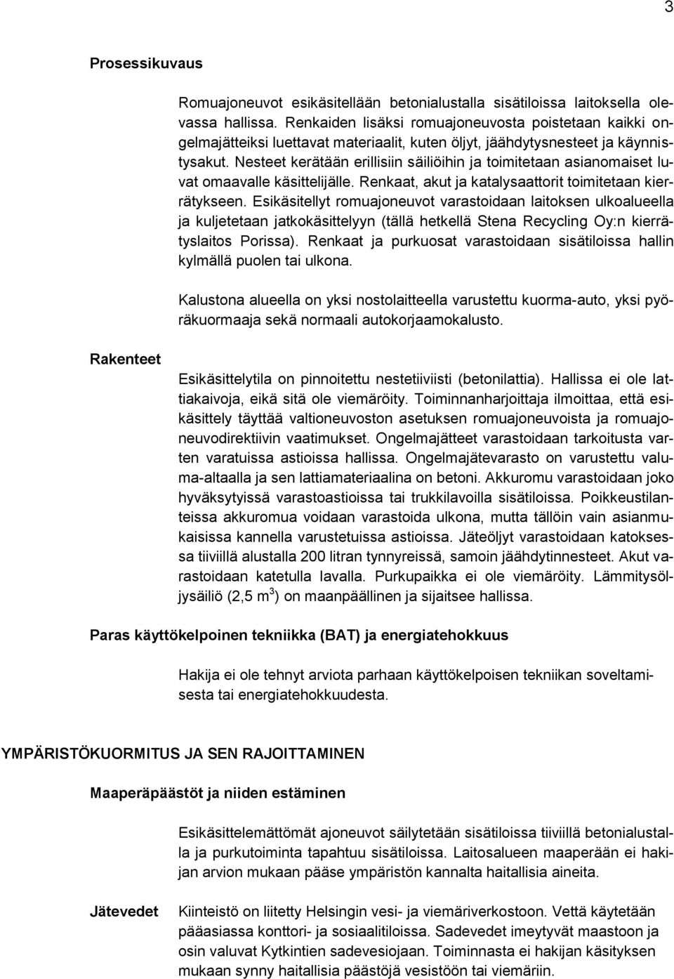 Nesteet kerätään erillisiin säiliöihin ja toimitetaan asianomaiset luvat omaavalle käsittelijälle. Renkaat, akut ja katalysaattorit toimitetaan kierrätykseen.